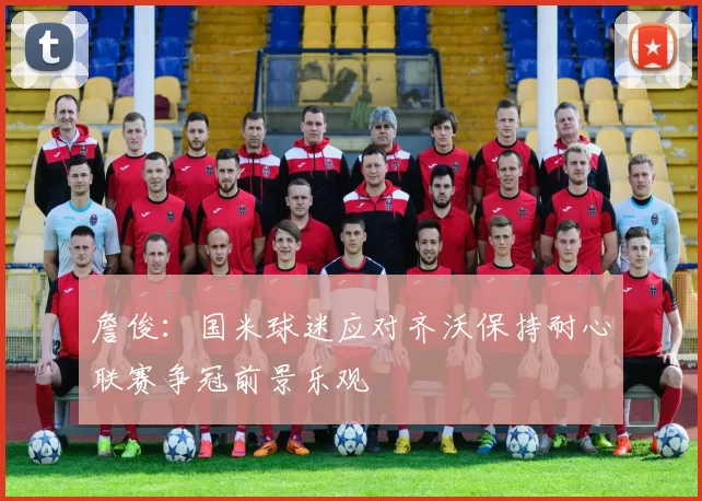 詹俊：国米球迷应对齐沃保持耐心联赛争冠前景乐观