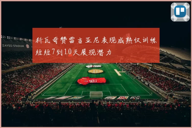 科瓦奇赞雷吉亚尼表现成熟仅训练短短7到10天展现潜力