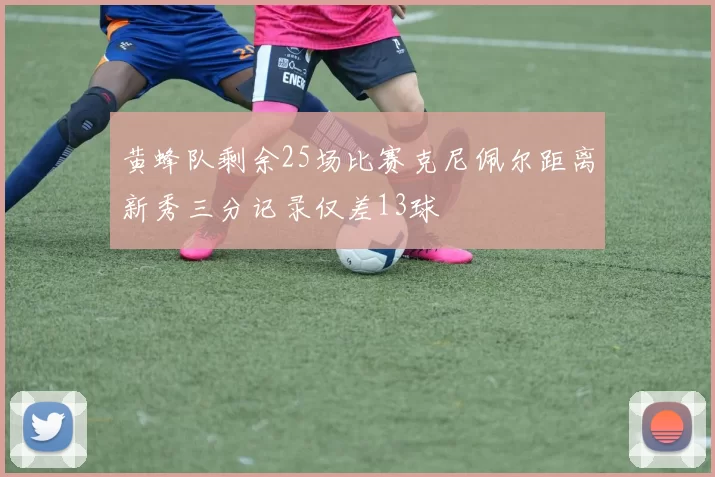 黄蜂队剩余25场比赛克尼佩尔距离新秀三分记录仅差13球