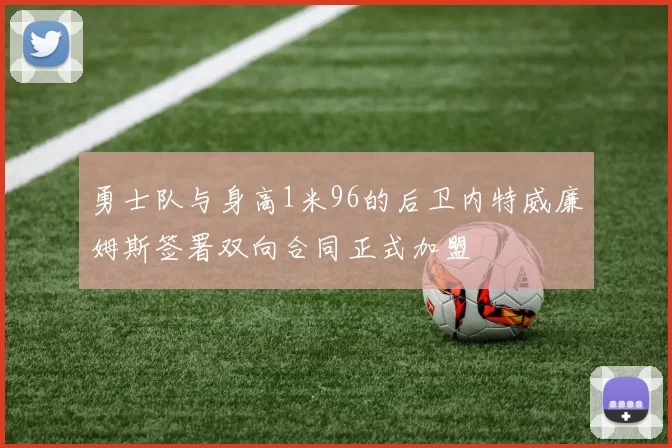 勇士队与身高1米96的后卫内特威廉姆斯签署双向合同正式加盟
