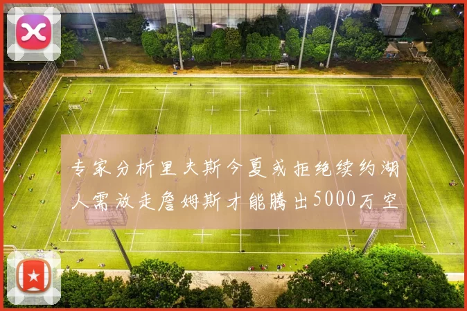 专家分析里夫斯今夏或拒绝续约湖人需放走詹姆斯才能腾出5000万空间