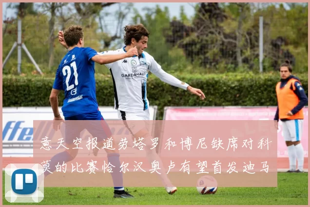 意天空报道劳塔罗和博尼缺席对科莫的比赛恰尔汉奥卢有望首发迪马尔科或将轮休