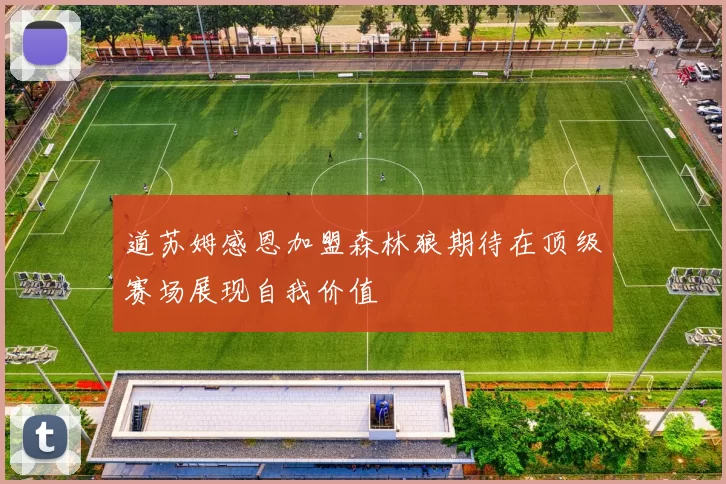 道苏姆感恩加盟森林狼期待在顶级赛场展现自我价值