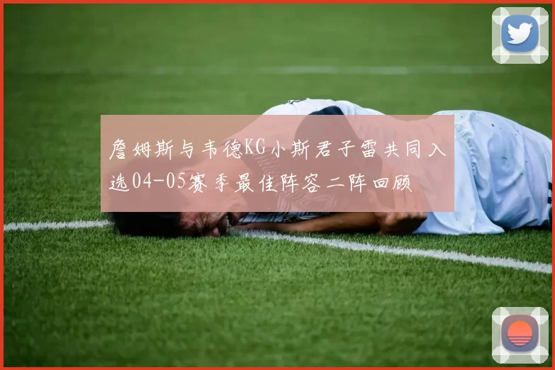 詹姆斯与韦德KG小斯君子雷共同入选04-05赛季最佳阵容二阵回顾