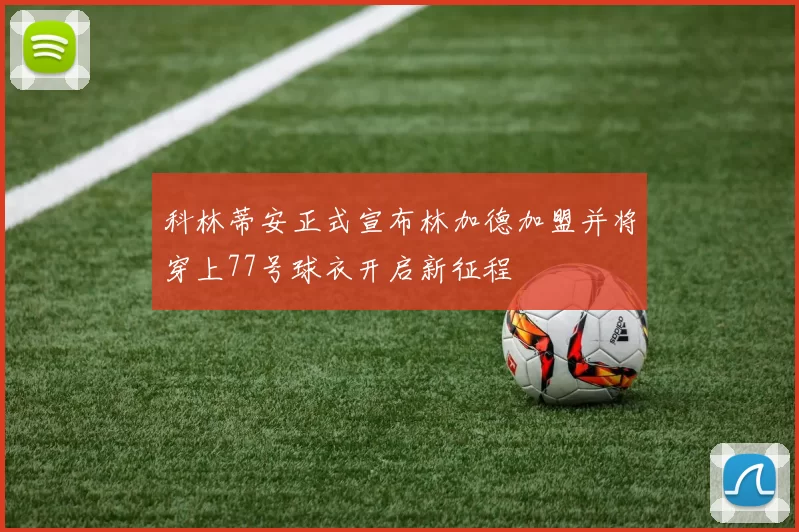科林蒂安正式宣布林加德加盟并将穿上77号球衣开启新征程