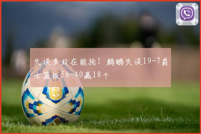 失误多好在能抢！鹈鹕失误19-7爵士篮板58-40赢18个